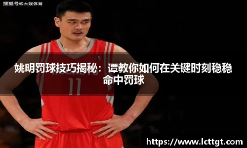 姚明罚球技巧揭秘：谭教你如何在关键时刻稳稳命中罚球