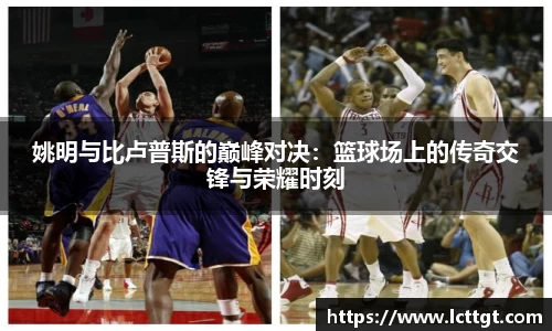 姚明与比卢普斯的巅峰对决：篮球场上的传奇交锋与荣耀时刻