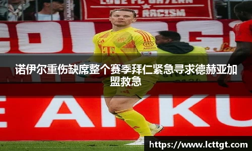 诺伊尔重伤缺席整个赛季拜仁紧急寻求德赫亚加盟救急