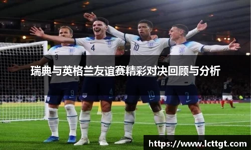 瑞典与英格兰友谊赛精彩对决回顾与分析