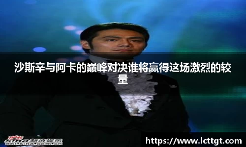 沙斯辛与阿卡的巅峰对决谁将赢得这场激烈的较量