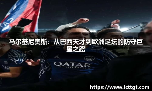 马尔基尼奥斯：从巴西天才到欧洲足坛的防守巨星之路