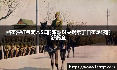 熊本深红与沥木SC的激烈对决揭示了日本足球的新篇章