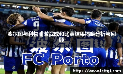 波尔图与利物浦激战成和比赛结果揭晓分析与回顾