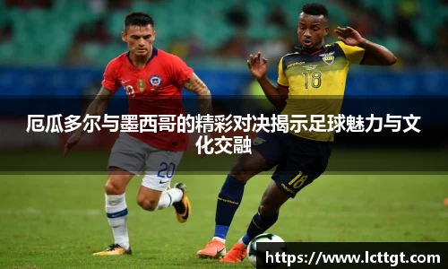 厄瓜多尔与墨西哥的精彩对决揭示足球魅力与文化交融