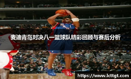 麦迪青岛对决八一篮球队精彩回顾与赛后分析