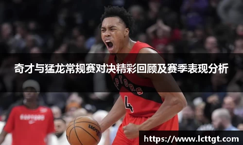 奇才与猛龙常规赛对决精彩回顾及赛季表现分析