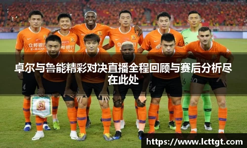 卓尔与鲁能精彩对决直播全程回顾与赛后分析尽在此处